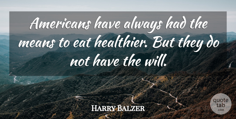 Harry Balzer Quote About Eat, Means: Americans Have Always Had The...