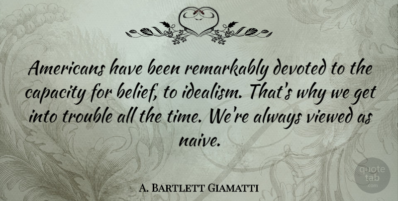 A. Bartlett Giamatti Quote About Belief, Trouble, Capacity: Americans Have Been Remarkably Devoted...