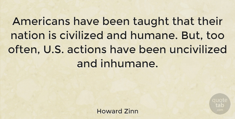 Howard Zinn Quote About Taught, Action, Humane: Americans Have Been Taught That...