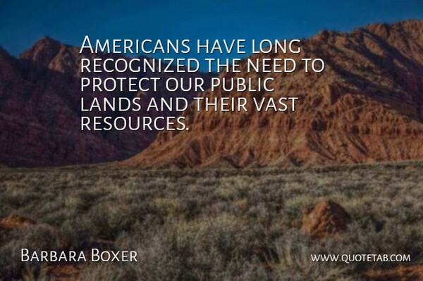 Barbara Boxer Quote About Land, Long, Needs: Americans Have Long Recognized The...
