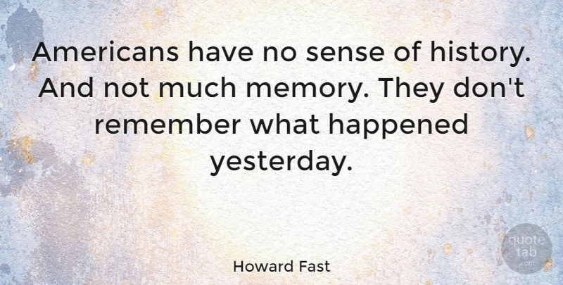 Howard Fast Quote About Happened, History: Americans Have No Sense Of...