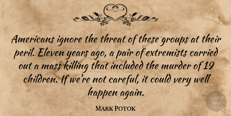Mark Potok Quote About Carried, Eleven, Extremists, Groups, Happen: Americans Ignore The Threat Of...