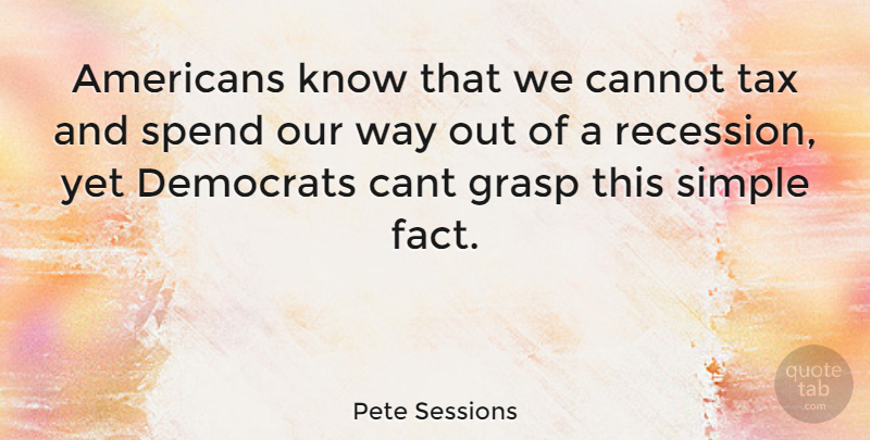Pete Sessions Quote About Simple, Way, Facts: Americans Know That We Cannot...