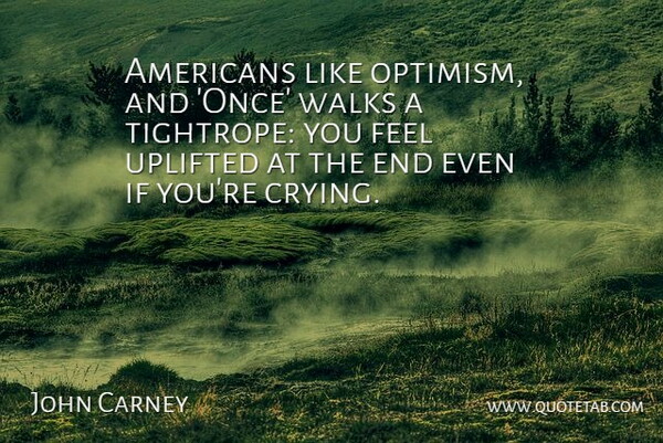 John Carney Quote About Uplifted, Walks: Americans Like Optimism And Once...