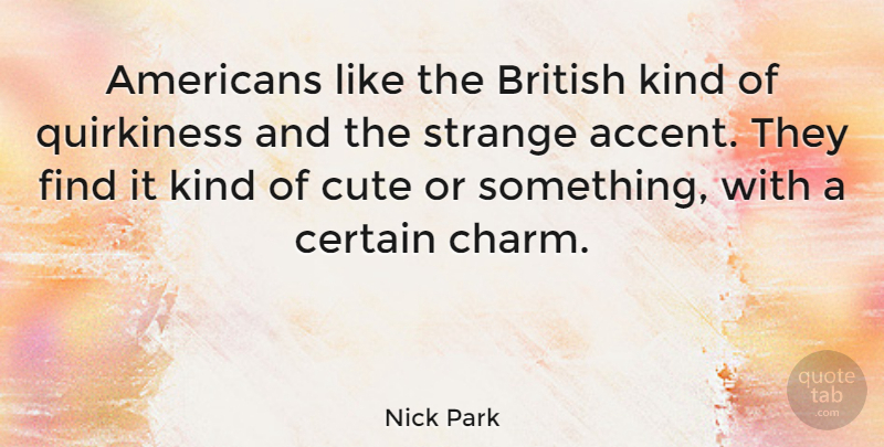 Nick Park Quote About Cute, Strange, Kind: Americans Like The British Kind...