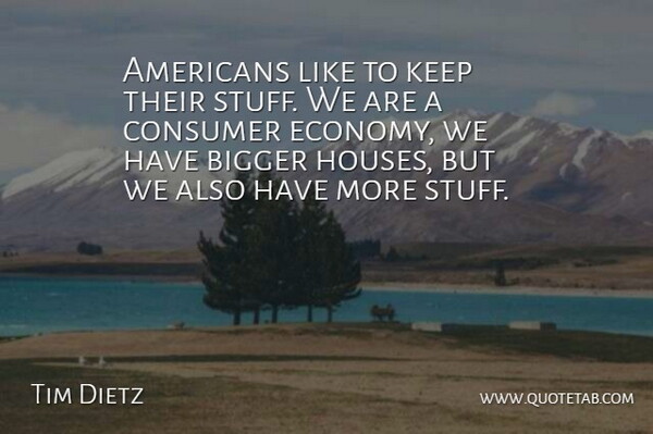 Tim Dietz Quote About Bigger, Consumer: Americans Like To Keep Their...