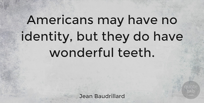 Jean Baudrillard Quote About Identity, Teeth, May: Americans May Have No Identity...