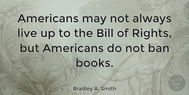 Bradley A. Smith Quote About Bill: Americans May Not Always Live...