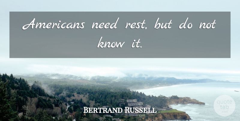 Bertrand Russell Quote About Needs, Knows: Americans Need Rest But Do...
