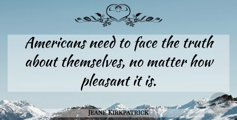 Jeane Kirkpatrick Quote About Faces, Needs, Matter: Americans Need To Face The...