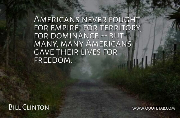 Bill Clinton Quote About Dominance, Fought, Gave, Lives: Americans Never Fought For Empire...