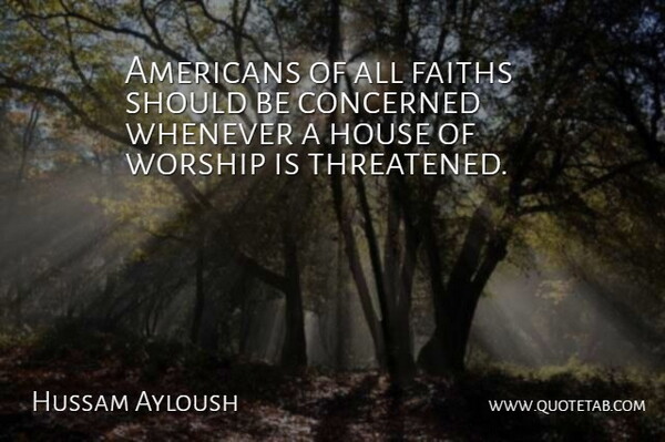 Hussam Ayloush Quote About Concerned, Faiths, House, Whenever, Worship: Americans Of All Faiths Should...