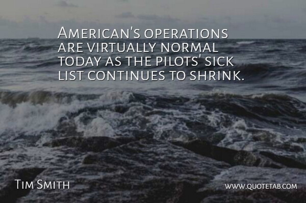 Tim Smith Quote About Continues, List, Normal, Operations, Sick: Americans Operations Are Virtually Normal...