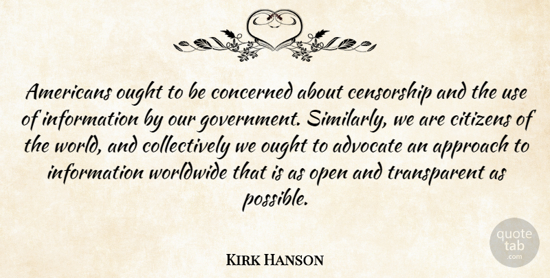 Kirk Hanson Quote About Advocate, Approach, Censorship, Citizens, Concerned: Americans Ought To Be Concerned...