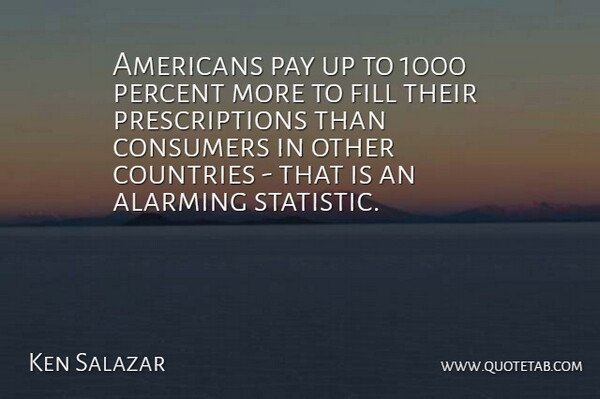 Ken Salazar Quote About Country, Pay, Statistics: Americans Pay Up To 1000...
