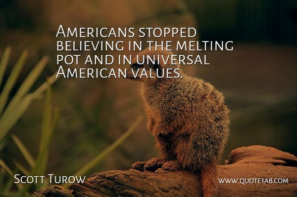 Scott Turow Quote About Believing, Melting, Pot, Stopped, Universal: Americans Stopped Believing In The...