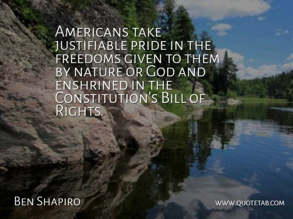 Ben Shapiro Quote About Bill, Freedoms, Given, God, Nature: Americans Take Justifiable Pride In...