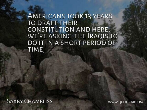 Saxby Chambliss Quote About Asking, Constitution, Draft, Iraqis, Period: Americans Took 13 Years To...