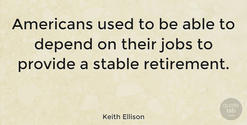 Keith Ellison Quote About Retirement, Jobs, Able: Americans Used To Be Able...