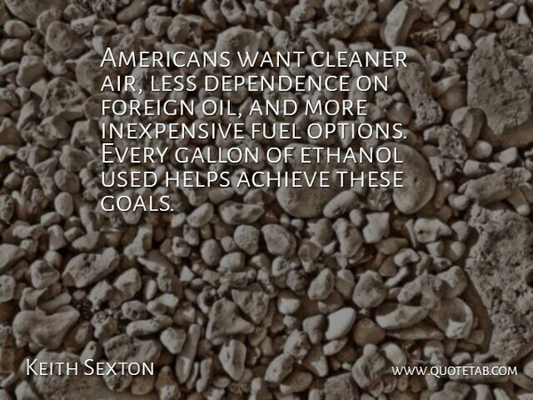 Keith Sexton Quote About Achieve, Cleaner, Dependence, Ethanol, Foreign: Americans Want Cleaner Air Less...