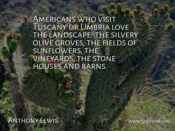 Anthony Lewis Quote About Fields, Houses, Love, Olive, Visit: Americans Who Visit Tuscany Or...