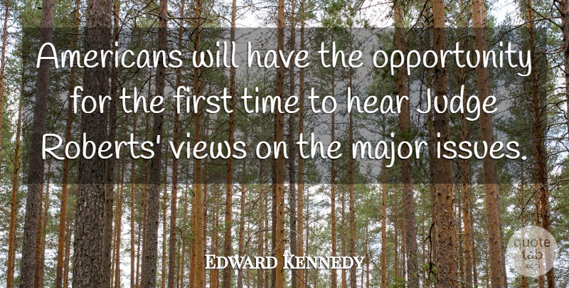Edward Kennedy Quote About Hear, Judge, Major, Opportunity, Time: Americans Will Have The Opportunity...