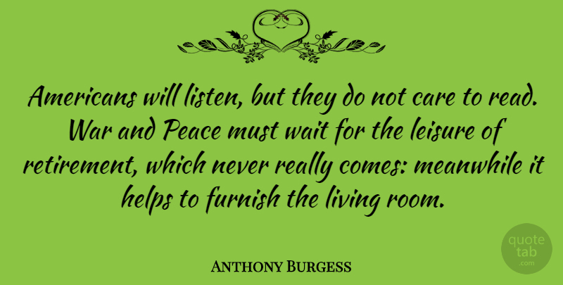 Anthony Burgess Quote About Life, Retirement, Peace: Americans Will Listen But They...
