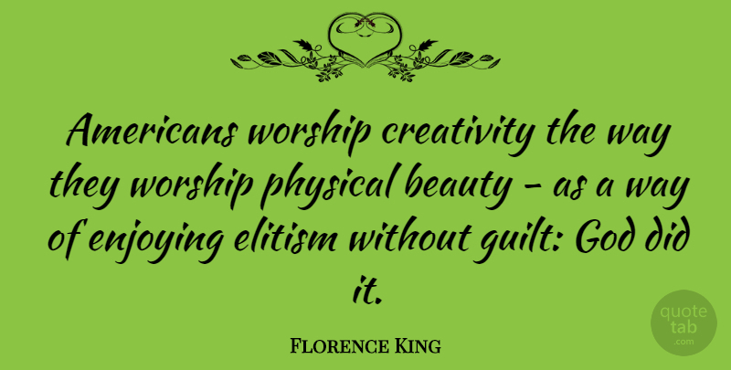 Florence King Quote About Creativity, Guilt, Way: Americans Worship Creativity The Way...
