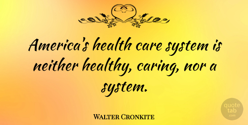 Walter Cronkite Quote About Health, Caring, America: Americas Health Care System Is...