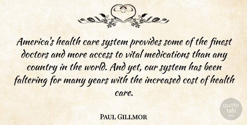 Paul Gillmor Quote About Access, Cost, Country, Doctors, Finest: Americas Health Care System Provides...