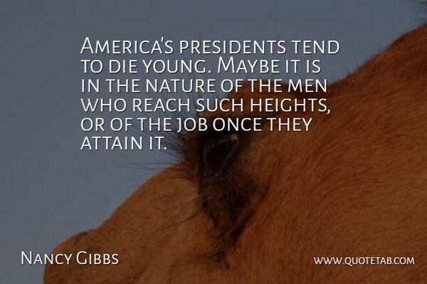 Nancy Gibbs Quote About Attain, Job, Maybe, Men, Nature: Americas Presidents Tend To Die...