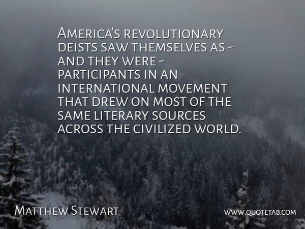 Matthew Stewart Quote About Across, Civilized, Drew, Literary, Saw: Americas Revolutionary Deists Saw Themselves...