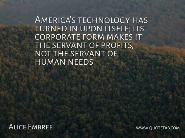 Alice Embree Quote About Corporate, Form, Human, Needs, Servant: Americas Technology Has Turned In...