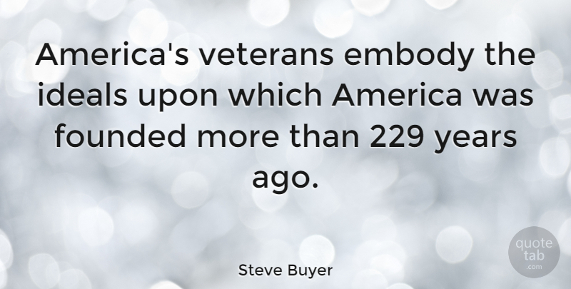 Steve Buyer Quote About Veterans Day, Years, Us Veterans: Americas Veterans Embody The Ideals...