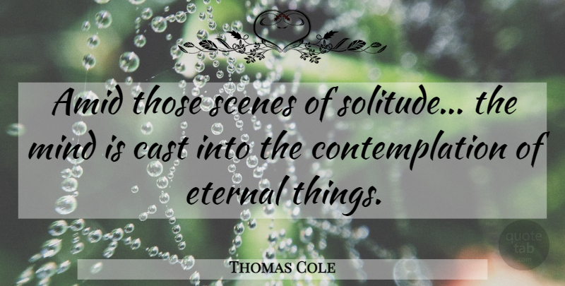 Thomas Cole Quote About Solitude, Mind, Scene: Amid Those Scenes Of Solitude...