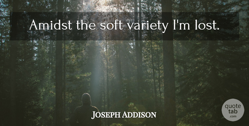 Joseph Addison Quote About Lost, Variety: Amidst The Soft Variety Im...