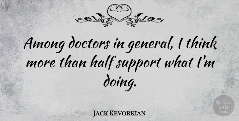 Jack Kevorkian Quote About Thinking, Doctors, Support: Among Doctors In General I...