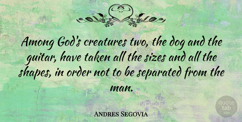 Andres Segovia Quote About Dog, Taken, Men: Among Gods Creatures Two The...