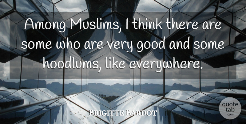 Brigitte Bardot Quote About Thinking, Very Good: Among Muslims I Think There...