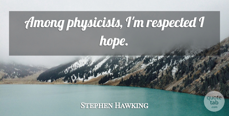 Stephen Hawking Quote About Physicist: Among Physicists Im Respected I...
