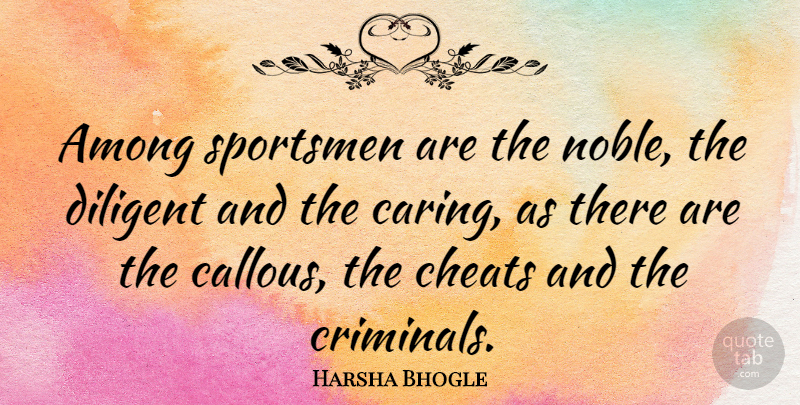 Harsha Bhogle Quote About Among, Cheats, Diligent, Sportsmen: Among Sportsmen Are The Noble...