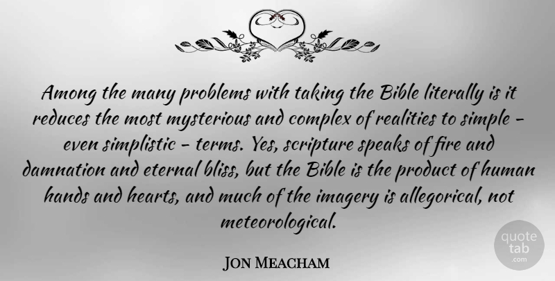 Jon Meacham Quote About Heart, Simple, Reality: Among The Many Problems With...