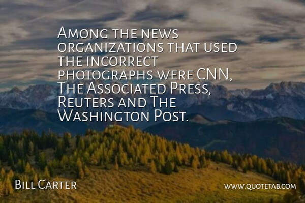 Bill Carter Quote About Among, Associated, Incorrect, News, Washington: Among The News Organizations That...