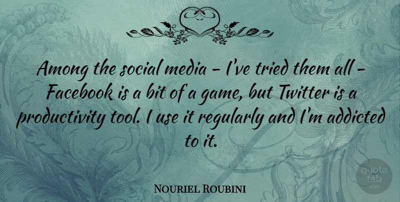 Nouriel Roubini Quote About Addicted, Among, Bit, Regularly, Social: Among The Social Media Ive...