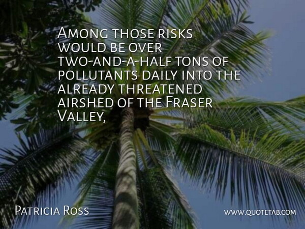 Patricia Ross Quote About Among, Daily, Risks, Threatened, Tons: Among Those Risks Would Be...