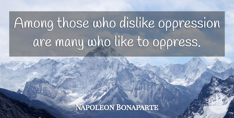 Napoleon Bonaparte Quote About Interesting, Social Justice, Oppression: Among Those Who Dislike Oppression...