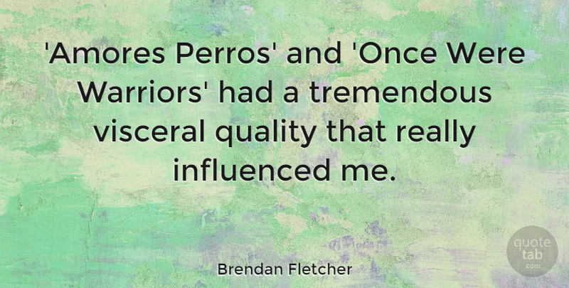 Brendan Fletcher Quote About Influenced, Tremendous, Visceral: Amores Perros And Once Were...