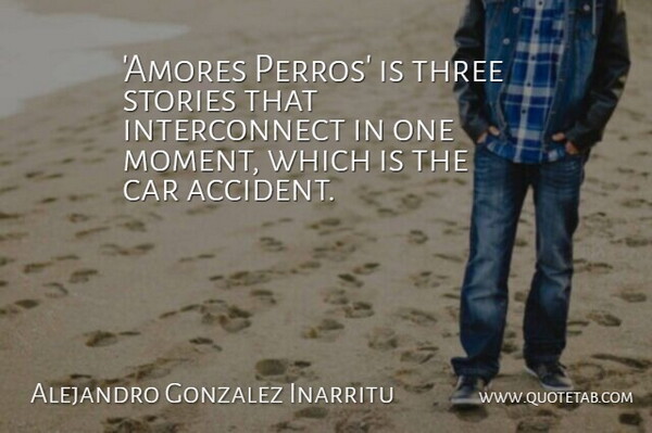 Alejandro Gonzalez Inarritu Quote About Car, Stories: Amores Perros Is Three Stories...
