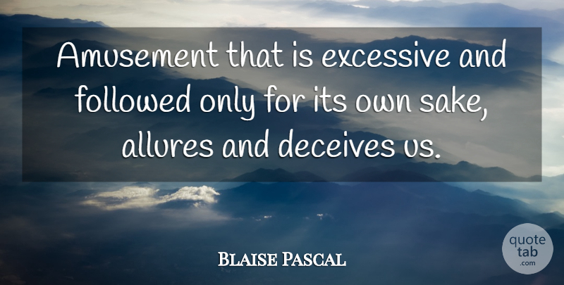 Blaise Pascal Quote About Amusement, Sake, Deceiving: Amusement That Is Excessive And...