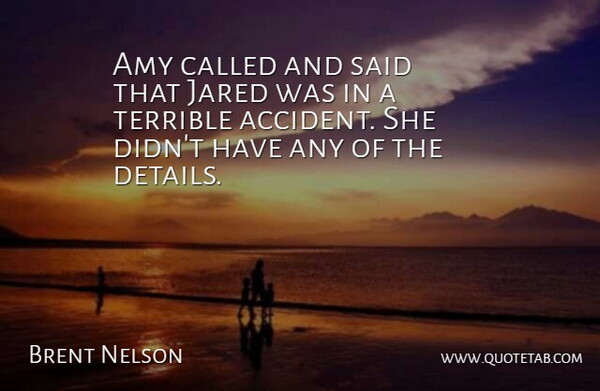 Brent Nelson Quote About Amy, Terrible: Amy Called And Said That...